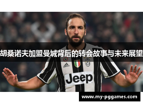 胡桑诺夫加盟曼城背后的转会故事与未来展望