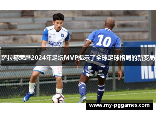 萨拉赫荣膺2024年足坛MVP揭示了全球足球格局的新变局