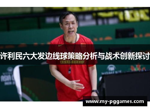 许利民六大发边线球策略分析与战术创新探讨 许利民六大发边线球策略分析与战术创新探讨