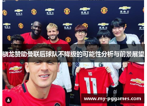 骁龙赞助曼联后球队不降级的可能性分析与前景展望