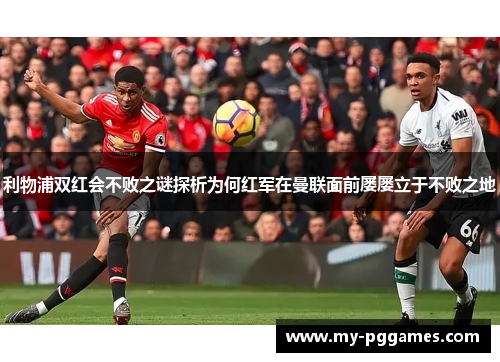 利物浦双红会不败之谜探析为何红军在曼联面前屡屡立于不败之地