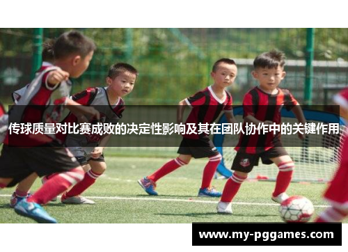 传球质量对比赛成败的决定性影响及其在团队协作中的关键作用 传球质量对比赛成败的决定性影响及其在团队协作中的关键作用
