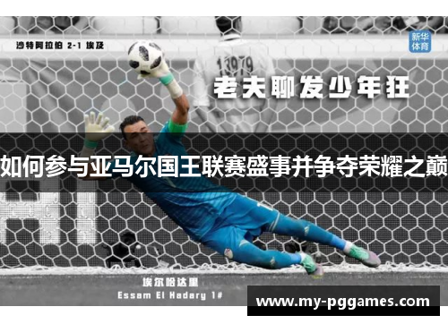 如何参与亚马尔国王联赛盛事并争夺荣耀之巅 如何参与亚马尔国王联赛盛事并争夺荣耀之巅
