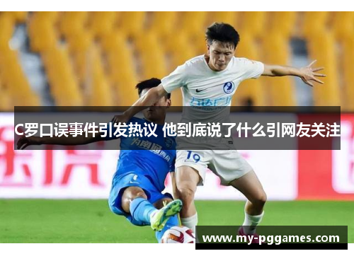 C罗口误事件引发热议 他到底说了什么引网友关注 C罗口误事件引发热议 他到底说了什么引网友关注