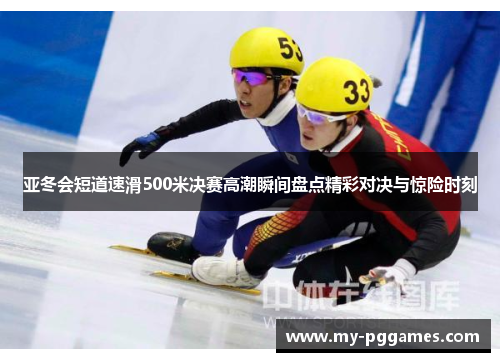 亚冬会短道速滑500米决赛高潮瞬间盘点精彩对决与惊险时刻