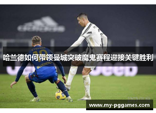 哈兰德如何带领曼城突破魔鬼赛程迎接关键胜利