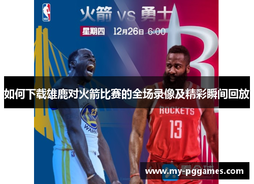 如何下载雄鹿对火箭比赛的全场录像及精彩瞬间回放 如何下载雄鹿对火箭比赛的全场录像及精彩瞬间回放