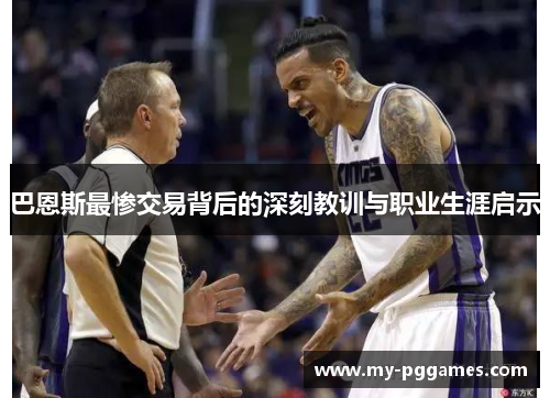 巴恩斯最惨交易背后的深刻教训与职业生涯启示