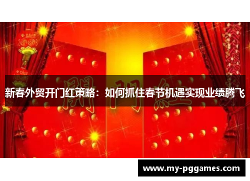 新春外贸开门红策略：如何抓住春节机遇实现业绩腾飞