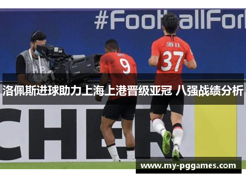 洛佩斯进球助力上海上港晋级亚冠 八强战绩分析