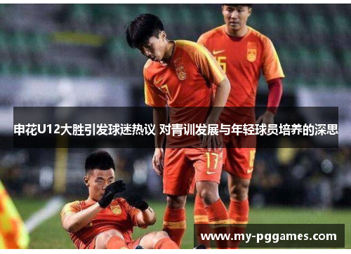 申花U12大胜引发球迷热议 对青训发展与年轻球员培养的深思