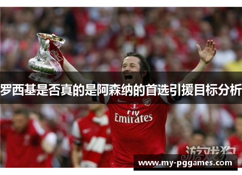 罗西基是否真的是阿森纳的首选引援目标分析