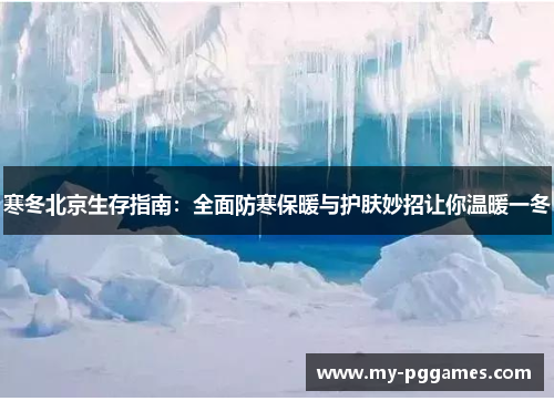 寒冬北京生存指南:全面防寒保暖与护肤妙招让你温暖一冬 寒冬北京生存指南:全面防寒保暖与护肤妙招让你温暖一冬