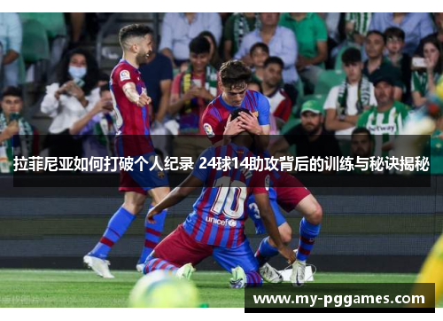 拉菲尼亚如何打破个人纪录 24球14助攻背后的训练与秘诀揭秘