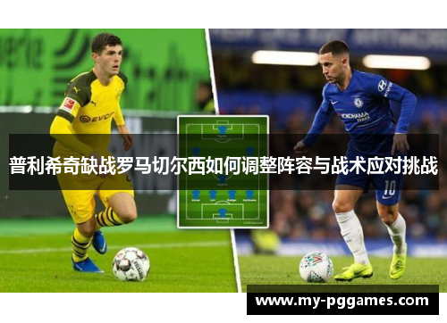 普利希奇缺战罗马切尔西如何调整阵容与战术应对挑战
