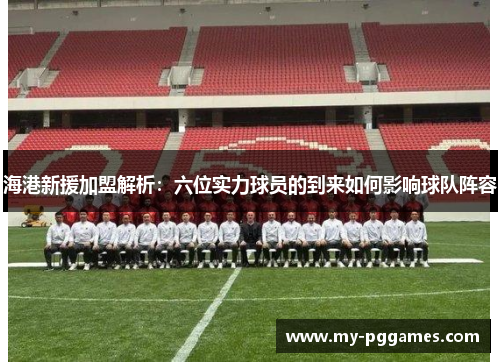 海港新援加盟解析：六位实力球员的到来如何影响球队阵容