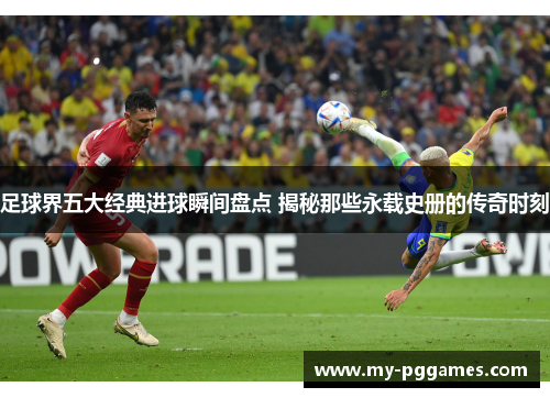 足球界五大经典进球瞬间盘点 揭秘那些永载史册的传奇时刻 足球界五大经典进球瞬间盘点 揭秘那些永载史册的传奇时刻