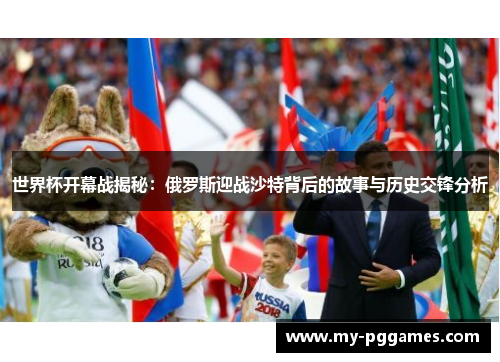 世界杯开幕战揭秘:俄罗斯迎战沙特背后的故事与历史交锋分析 世界杯开幕战揭秘:俄罗斯迎战沙特背后的故事与历史交锋分析