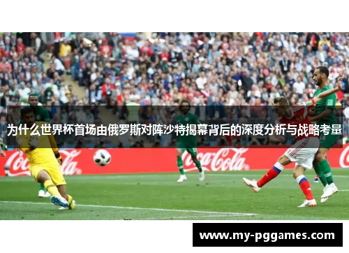 为什么世界杯首场由俄罗斯对阵沙特揭幕背后的深度分析与战略考量