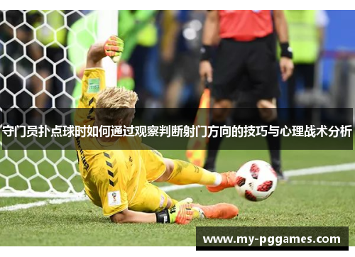 守门员扑点球时如何通过观察判断射门方向的技巧与心理战术分析