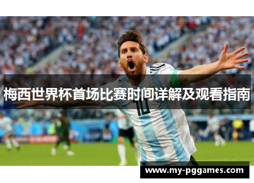 梅西世界杯首场比赛时间详解及观看指南