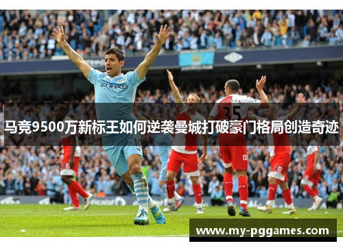 马竞9500万新标王如何逆袭曼城打破豪门格局创造奇迹