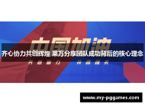 齐心协力共创辉煌 莱万分享团队成功背后的核心理念 齐心协力共创辉煌 莱万分享团队成功背后的核心理念