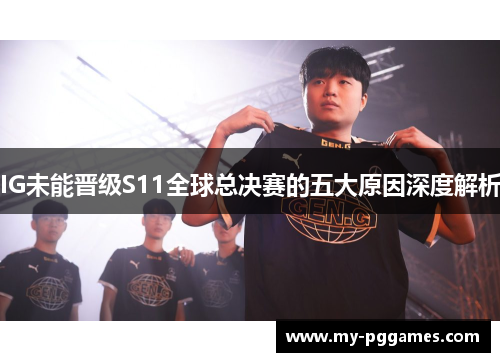 IG未能晋级S11全球总决赛的五大原因深度解析 IG未能晋级S11全球总决赛的五大原因深度解析