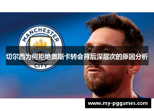 切尔西为何拒绝奥斯卡转会背后深层次的原因分析