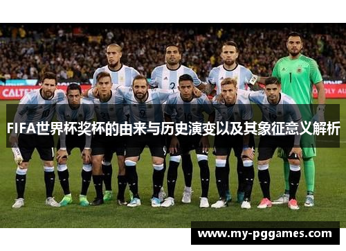 FIFA世界杯奖杯的由来与历史演变以及其象征意义解析