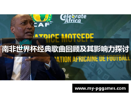 南非世界杯经典歌曲回顾及其影响力探讨