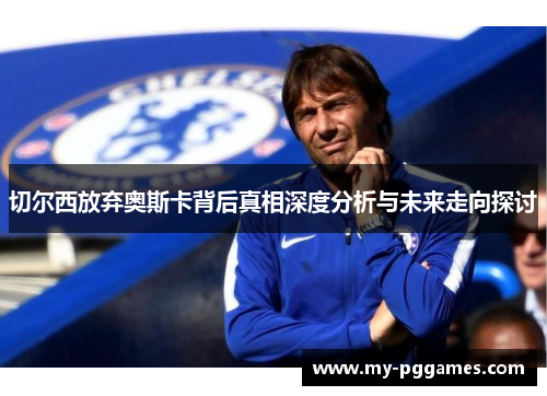 切尔西放弃奥斯卡背后真相深度分析与未来走向探讨