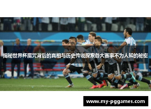 揭秘世界杯魔咒背后的真相与历史传说探索各大赛事不为人知的秘密