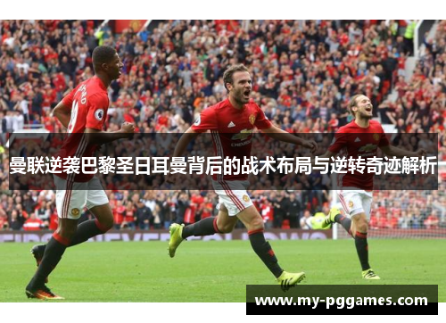 曼联逆袭巴黎圣日耳曼背后的战术布局与逆转奇迹解析