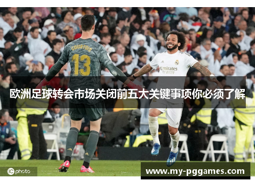 欧洲足球转会市场关闭前五大关键事项你必须了解