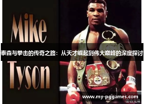泰森与拳击的传奇之路：从天才崛起到伟大巅峰的深度探讨