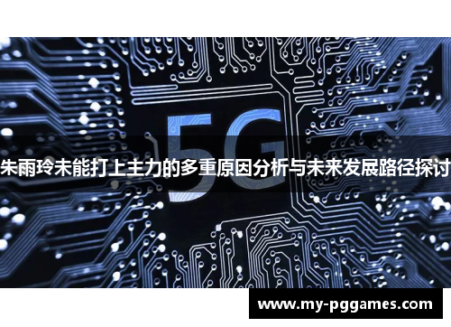 朱雨玲未能打上主力的多重原因分析与未来发展路径探讨