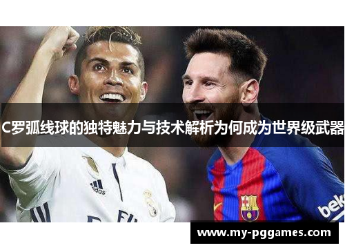 C罗弧线球的独特魅力与技术解析为何成为世界级武器
