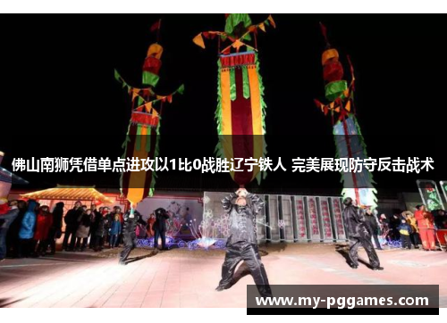 佛山南狮凭借单点进攻以1比0战胜辽宁铁人 完美展现防守反击战术