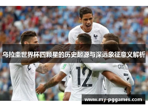 乌拉圭世界杯四颗星的历史起源与深远象征意义解析