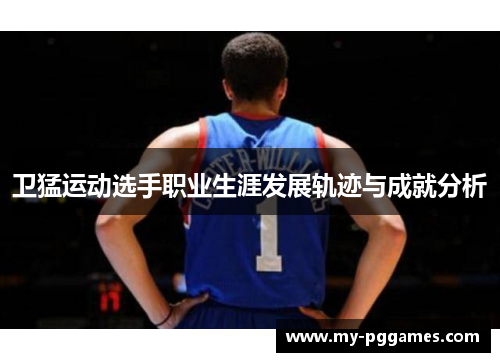 卫猛运动选手职业生涯发展轨迹与成就分析