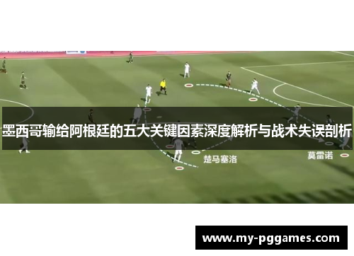 墨西哥输给阿根廷的五大关键因素深度解析与战术失误剖析