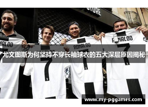 尤文图斯为何坚持不穿长袖球衣的五大深层原因揭秘