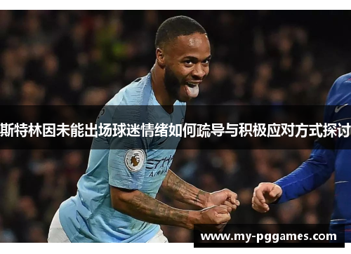 斯特林因未能出场球迷情绪如何疏导与积极应对方式探讨