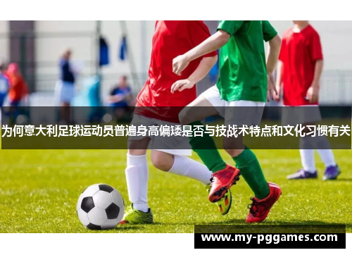 为何意大利足球运动员普遍身高偏矮是否与技战术特点和文化习惯有关