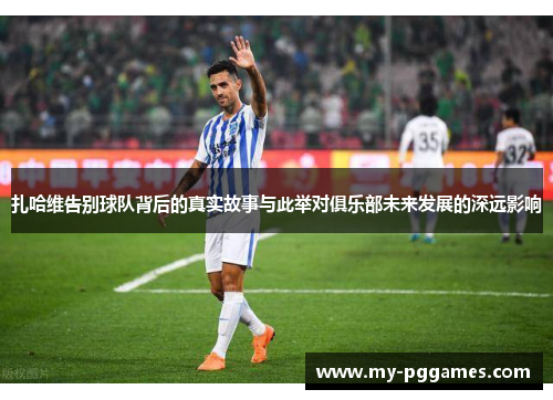 扎哈维告别球队背后的真实故事与此举对俱乐部未来发展的深远影响