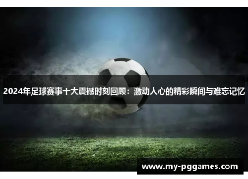 2024年足球赛事十大震撼时刻回顾：激动人心的精彩瞬间与难忘记忆