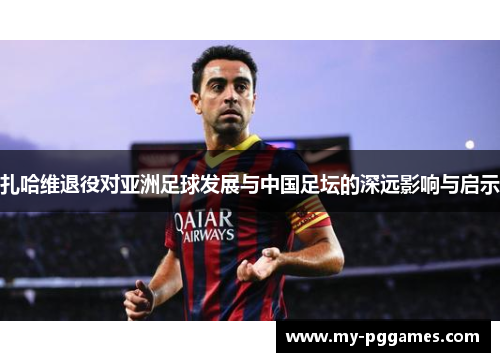 扎哈维退役对亚洲足球发展与中国足坛的深远影响与启示