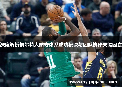 深度解析凯尔特人防守体系成功秘诀与团队协作关键因素