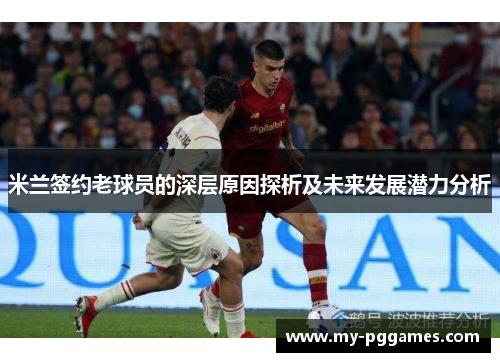 米兰签约老球员的深层原因探析及未来发展潜力分析